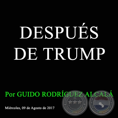 DESPUÉS DE TRUMP - Por GUIDO RODRÍGUEZ ALCALÁ - Miércoles, 09 de Agosto de 2017